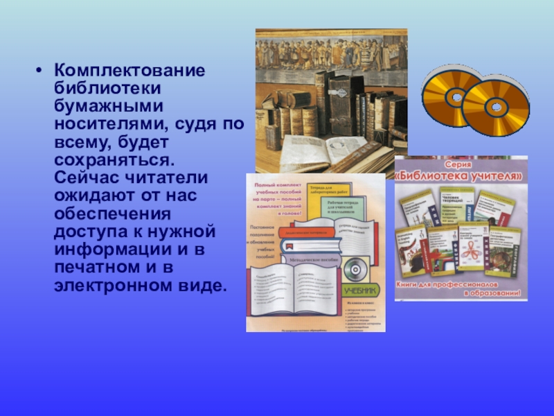 Школьная библиотека Комплектование библиотеки бумажными носителями, судя по всему, будет сохраняться. Сейчас читатели Комплектование библиотеки бумажными носителями, судя по всему, будет сохраняться. Сейчас читатели ожидают от нас обеспечения доступа к