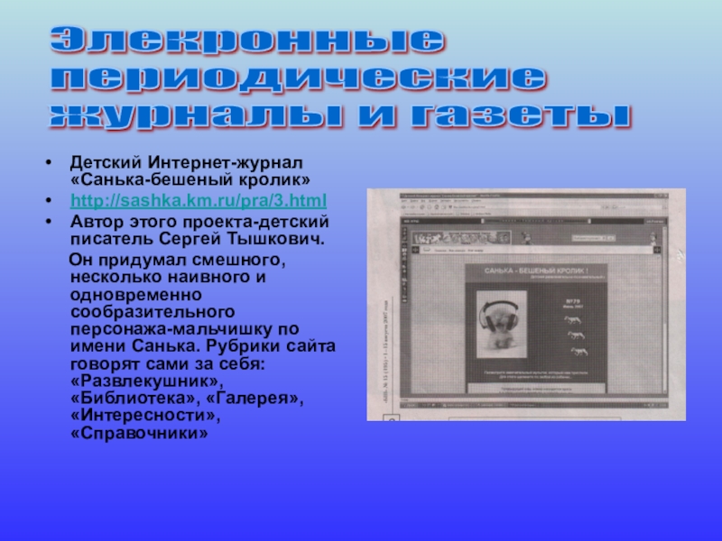 Школьная библиотека Детский Интернет-журнал «Санька-бешеный кролик»http://sashka.km.ru/pra/3.htmlАвтор этого проекта-детский писатель Сергей Тышкович. Он Детский Интернет-журнал «Санька-бешеный кролик»http://sashka.km.ru/pra/3.htmlАвтор этого проекта-детский писатель Сергей Тышкович. Он придумал смешного, несколько наивного и