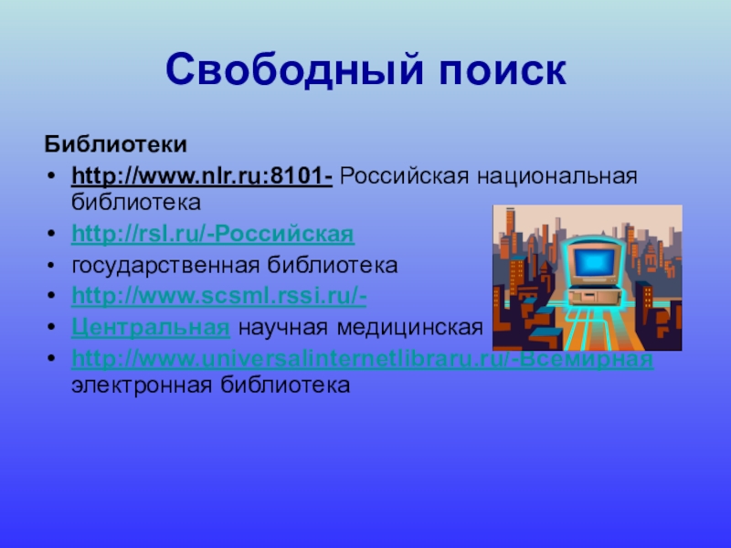 Школьная библиотека Свободный поискБиблиотеки http://www.nlr.ru:8101- Российская национальная библиотекаhttp://rsl.ru/-Российская государственная библиотекаhttp://www.scsml.rssi.ru/-Центральная научная медицинская библиотекаhttp://www.universalinternetlibraru.ru/-Всемирная электронная библиотека Свободный поискБиблиотеки http://www.nlr.ru:8101- Российская национальная библиотекаhttp://rsl.ru/-Российская государственная библиотекаhttp://www.scsml.rssi.ru/-Центральная научная медицинская библиотекаhttp://www.universalinternetlibraru.ru/-Всемирная электронная библиотека