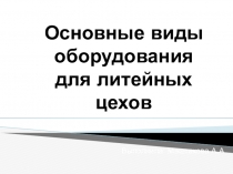 Основные виды оборудования для литейных цехов