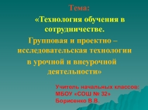 Презентация 1часть к докладу на ГМО Технология обучения в сотрудничестве. Групповая и проектно – исследовательская технологии в урочной и внеурочной деятельности младших школьников Из опыта работы