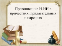 Презентация по русскому языку на темуПравописание Н-НН в причастиях, прилагательных и наречиях