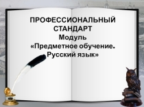 Выступление на педсовете ПРОФЕССИОНАЛЬНЫЙ СТАНДАРТ педагога. Модуль Предметное обучение. Русский язык