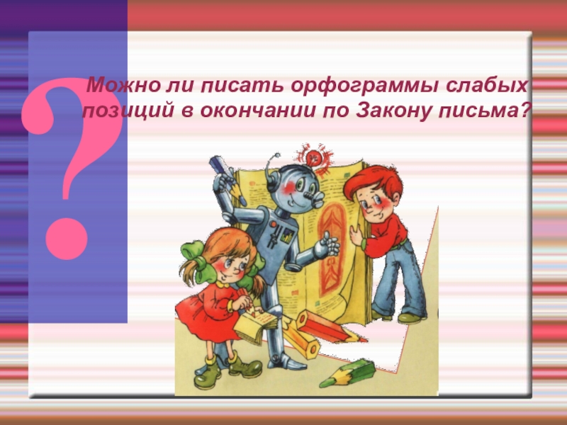 Презентация к уроку русского языка Правописание окончаний - нарушителей в существительных ?Можно ли писать орфограммы слабых позиций в окончании по Закону письма? ?Можно ли писать орфограммы слабых позиций в окончании по Закону письма?