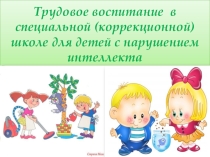 Презентация по специальному образованию на тему Трудовое воспитание в специальной (коррекционной) школе для детей с нарушением интеллекта