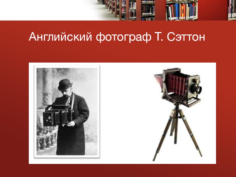 Презентация к проекту Большой путь маленького фотоаппарата Английский фотограф Т. Сэттон Английский фотограф Т. Сэттон