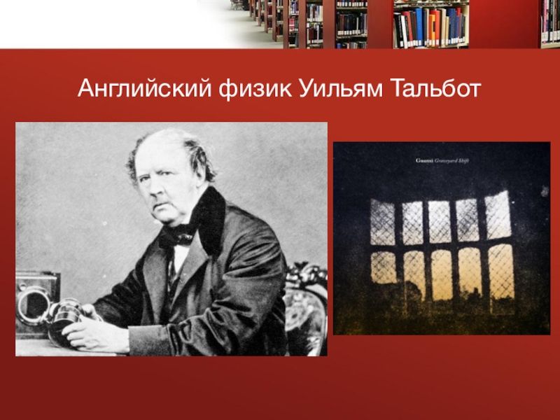 Презентация к проекту Большой путь маленького фотоаппарата Английский физик Уильям Тальбот Английский физик Уильям Тальбот