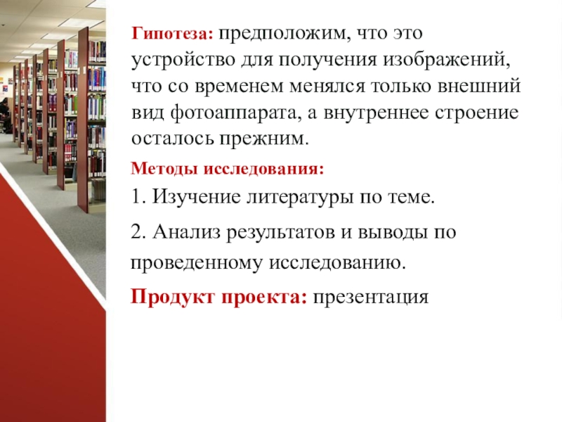 Презентация к проекту Большой путь маленького фотоаппарата Методы исследования: 1. Изучение литературы по теме.2. Анализ результатов и выводы Методы исследования: 1. Изучение литературы по теме.2. Анализ результатов и выводы по проведенному исследованию.Продукт проекта: презентацияГипотеза: предположим,