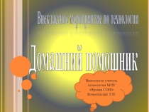 Презентация по технологии в 6 кл внеклассное мероприятие Домашний помошник