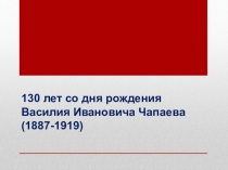 Презентация к классному часу на тему: 130 лет со дня рождения Василия Ивановича Чапаева.