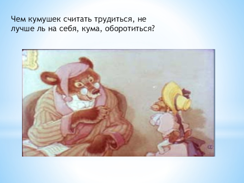 Презентация по русскому языку на тему обращение Чем кумушек считать трудиться, не лучше ль на себя, кума, оборотиться? Чем кумушек считать трудиться, не лучше ль на себя, кума, оборотиться?