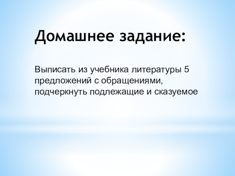 Презентация по русскому языку на тему обращение Домашнее задание:Выписать из учебника литературы 5 предложений с обращениями, подчеркнуть подлежащие и сказуемое Домашнее задание:Выписать из учебника литературы 5 предложений с обращениями, подчеркнуть подлежащие и сказуемое