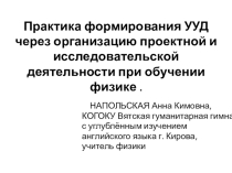 Практика формирования УУД через организацию проектной и исследовательской деятельности при обучении физике .