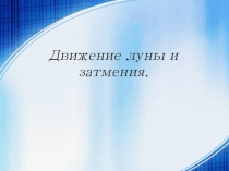 Презентация по астрономии на тему Движение луны и затмения