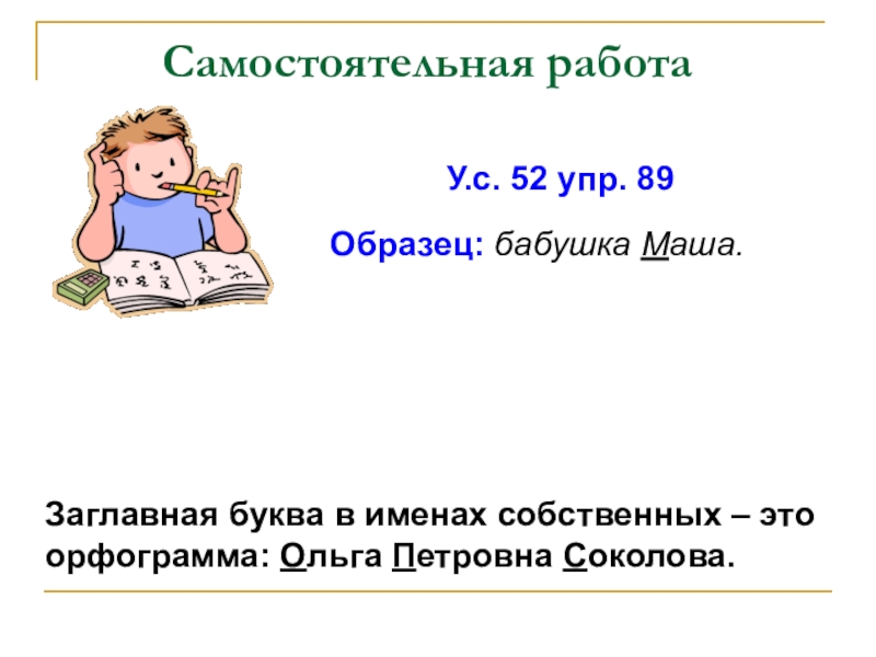 Презентация по русскому языку на тему Собственные и нарицательные имена существительные Самостоятельная работаОбразец: бабушка Маша. Заглавная буква в именах Самостоятельная работаОбразец: бабушка Маша. Заглавная буква в именах собственных – это орфограмма:
