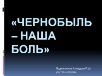 Презентация к внеклассному занятию Чернобыль - наша боль