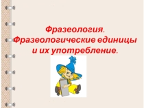 Презентация к уроку русского языка Фразеологические единицы (10 класс)