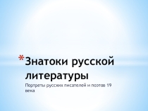 Презентация Знатоки русской литературы.Портреты русских писателей и поэтов.10 кл.