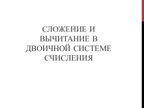 Презентация к уроку Сложение и вычитание в двоичной системе счисления