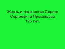 Презентация по музыке Жизнь и творчество С.С.Прокофьева, посвящённая 125-летию со дня рождения.
