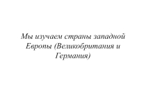 Презентация Мы изучаем страны Зарубежной Европы