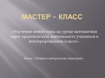 Мастер-класс Изучение новой темы на уроке математики через практическую деятельность учащихся в интегрированном классе на тему Осевая и центральная симметрия (8 класс)