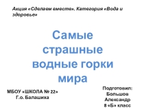 Акция Сделаем вместе. Категория Вода и здоровье. Самые страшные водные горки мира. Подготовил Большов Александр, 8 класс
