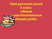 Презентация к уроку русского языка Имена существительные общего рода