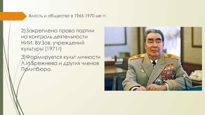 Власть и общество в 1965-1970-ые гг.2)Закреплено право партии на контроль деятельности НИИ, ВУЗов, учреждений культуры (1971г)3)Формируется культ