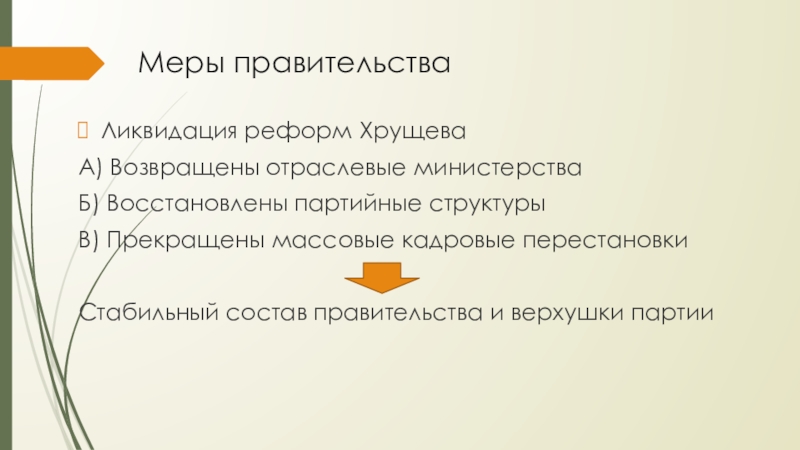 Меры правительстваЛиквидация реформ ХрущеваА) Возвращены отраслевые министерстваБ) Восстановлены партийные структурыВ) Прекращены массовые кадровые перестановкиСтабильный состав правительства и