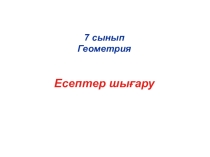 Геометрия сабағынан презентация: Қайталауға есептер шығару