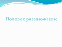 Презентация по биологии на тему Половое размножение (9 класс)
