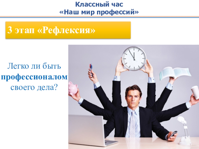 Разработка классного часа на тему Наш мир профессий 3 этап «Рефлексия»Классный час«Наш мир профессий»Легко ли быть профессионалом своего дела? 3 этап «Рефлексия»Классный час«Наш мир профессий»Легко ли быть профессионалом своего дела?