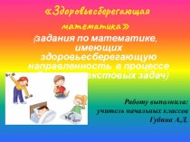 Презентация : Задания по математике, имеющие здоровьесберегающую направленность в процессе обучения текстовых задач.