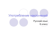 Презентация по русскому языку на тему Употребление наклонений (6 класс)
