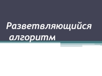 Презентация по информатике и ИКТ на тему Разветвляющийся алгоритм
