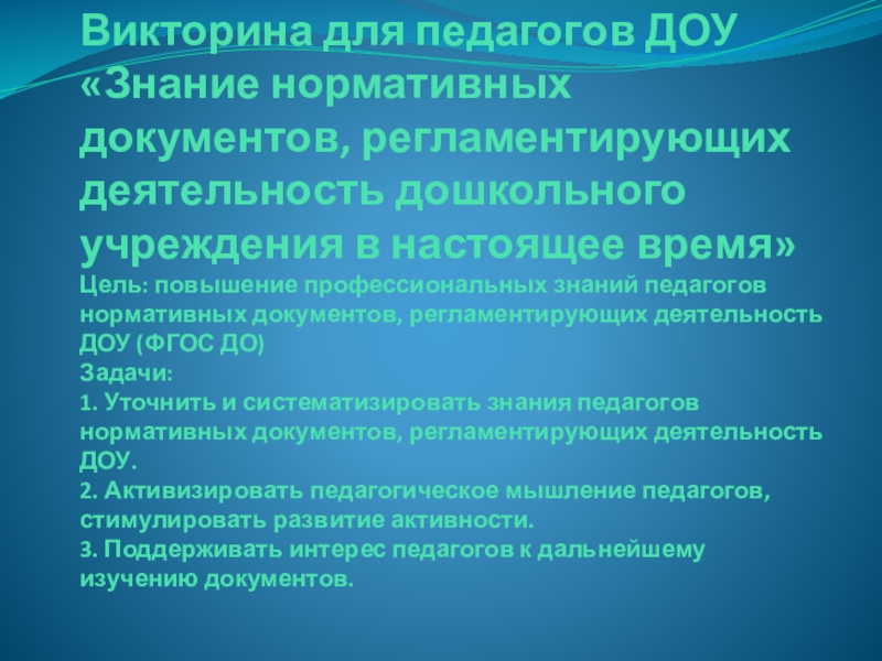 Презентация на тему Викторина для педагогов ДОУ «Знание нормативных документов, регламентирующих Викторина для педагогов ДОУ «Знание нормативных документов, регламентирующих деятельность дошкольного учреждения в настоящее время» Цель: повышение профессиональных