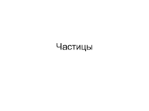 Презентация к заключительному уроку по теме Частицы