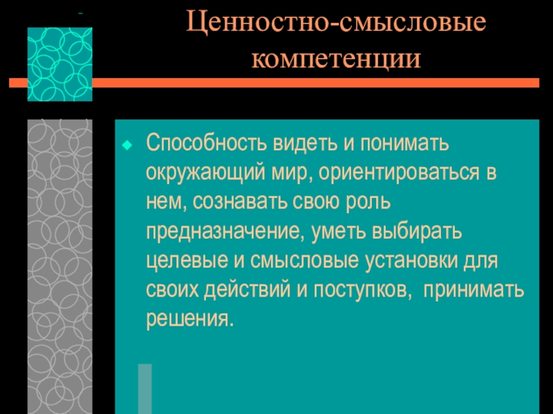 Презентация Компетенции в образовании Ценностно-смысловые компетенцииСпособность видеть и понимать окружающий мир, ориентироваться в нем, сознавать Ценностно-смысловые компетенцииСпособность видеть и понимать окружающий мир, ориентироваться в нем, сознавать свою роль предназначение, уметь выбирать целевые