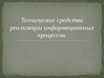 Презентация по информатике на тему Технические средства реализации информационных процессов