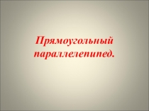 Презентация по математике на тему Прямоугольный параллелепипед