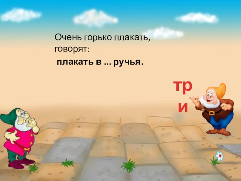 Презентация Весело с гномами математика 3 класс Очень горько плакать, говорят: плакать в ... ручья. три Очень горько плакать, говорят: плакать в ... ручья. три
