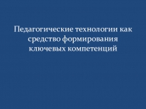 Презентация по истории: Педагогические технологии как средство формирования ключевых компетенций