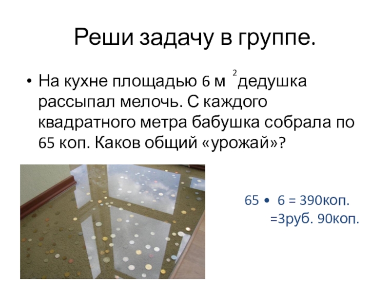 Презентация по математике . Математический диктант.(4 кл) На кухне площадью 6 м дедушка рассыпал мелочь. С каждого квадратного На кухне площадью 6 м дедушка рассыпал мелочь. С каждого квадратного метра бабушка собрала по 65