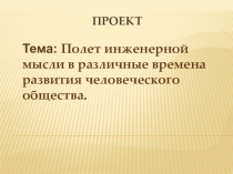 Полет инженерной мысли в различные времена развития человеческого общества.