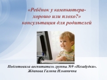 Презентация Ребёнок у компьютера- хорошо или плохо? консультация для родителей