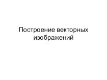 Векторное изображение. Построение векторных изображений