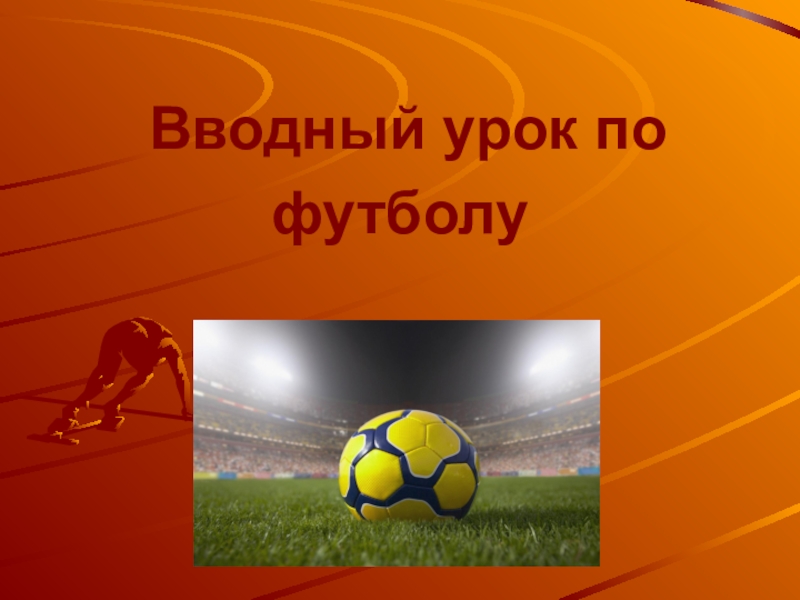 Презентация Презентация по физической культуре на тему  Вводный урок по футболу