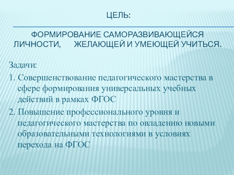 Современные образовательные технологии, как основное средство реализации ФГОС в начальной школе (из опыта работы) Цель: формирование саморазвивающейся личности, желающей и умеющей Цель: формирование саморазвивающейся личности, желающей и умеющей учиться. Задачи:1. Совершенствование