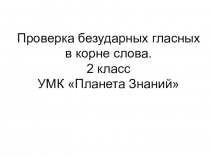 Презентация к уроку русского языка Проверка безударной гласной в корне слова УМК Планета Знаний 2 класс